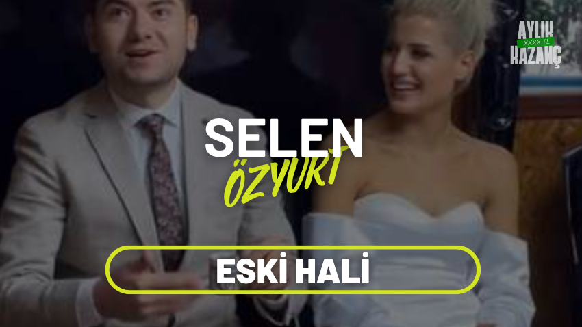 selen özyurt aylık kazancı
